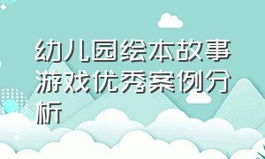 幼儿园绘本故事游戏优秀案例分析