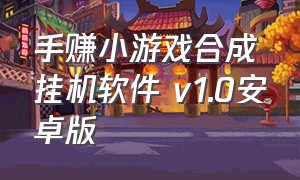 手赚小游戏合成挂机软件 v1.0安卓版