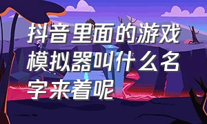 抖音里面的游戏模拟器叫什么名字来着呢