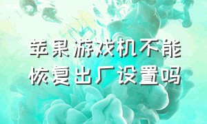 苹果游戏机不能恢复出厂设置吗