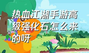 热血江湖手游高级强化石怎么来的呀