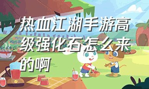 热血江湖手游高级强化石怎么来的啊