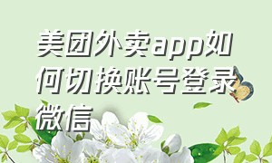 美团外卖app如何切换账号登录微信