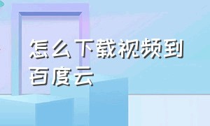 怎么下载视频到百度云