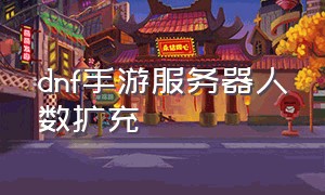 dnf手游服务器人数扩充