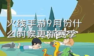 火线手游9月份什么时候更新赛季