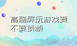 高刷屏玩游戏要不要锁帧