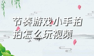 节奏游戏小手拍拍怎么玩视频