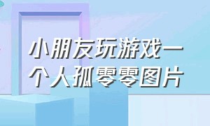 小朋友玩游戏一个人孤零零图片