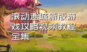 滚动迷城新版游戏攻略视频教程全集