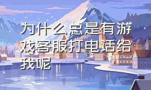 为什么总是有游戏客服打电话给我呢