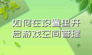 如何在设置里开启游戏空间管理