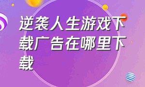 逆袭人生游戏下载广告在哪里下载