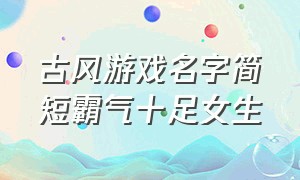 古风游戏名字简短霸气十足女生