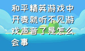 和平精英游戏中开麦就听不见游戏声音了是怎么会事