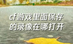 cf游戏里面保存的录像在哪打开