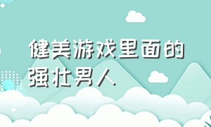 健美游戏里面的强壮男人