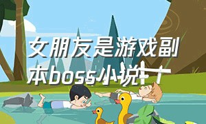 女朋友是游戏副本boss小说