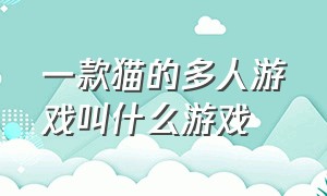 一款猫的多人游戏叫什么游戏