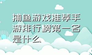 捕鱼游戏推荐手游排行榜第一名是什么