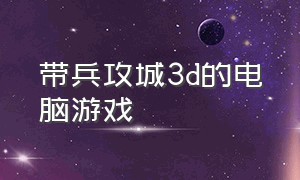 带兵攻城3d的电脑游戏