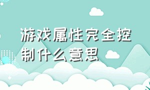 游戏属性完全控制什么意思