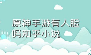 原神手游有人脸吗知乎小说