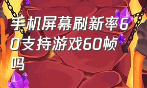 手机屏幕刷新率60支持游戏60帧吗