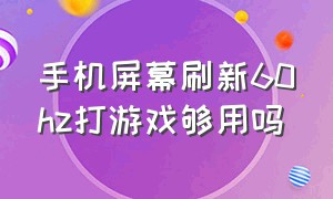 手机屏幕刷新60hz打游戏够用吗