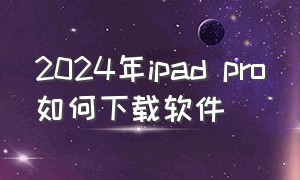 2024年ipad pro如何下载软件