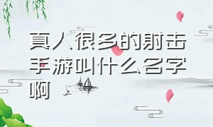 真人很多的射击手游叫什么名字啊