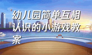 幼儿园简单互相认识的小游戏教案