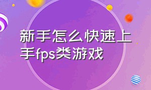 新手怎么快速上手fps类游戏