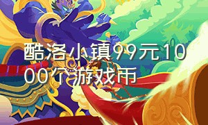 酷洛小镇99元1000个游戏币