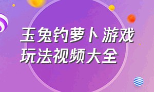 玉兔钓萝卜游戏玩法视频大全