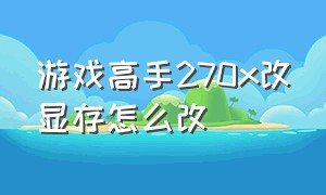 游戏高手270x改显存怎么改