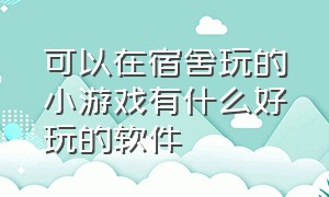 可以在宿舍玩的小游戏有什么好玩的软件