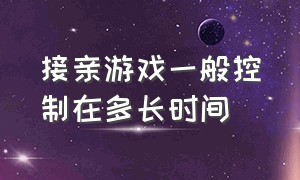 接亲游戏一般控制在多长时间