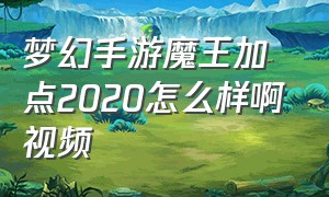 梦幻手游魔王加点2020怎么样啊视频