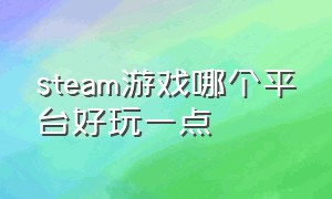 steam游戏哪个平台好玩一点