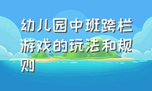 幼儿园中班跨栏游戏的玩法和规则