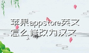 苹果appstore英文怎么修改为汉文