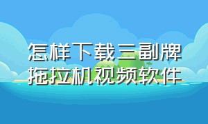 怎样下载三副牌拖拉机视频软件