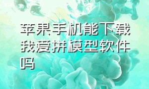 苹果手机能下载我爱拼模型软件吗