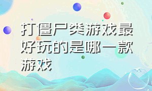 打僵尸类游戏最好玩的是哪一款游戏