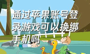 通过苹果账号登录游戏可以换绑手机吗