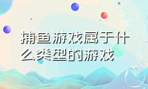 捕鱼游戏属于什么类型的游戏