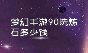 梦幻手游90洗炼石多少钱