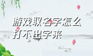 游戏取名字怎么打不出字来