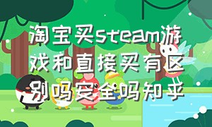 淘宝买steam游戏和直接买有区别吗安全吗知乎